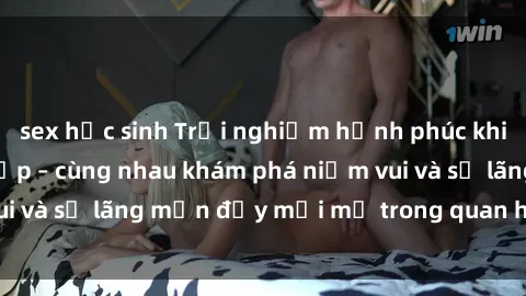 sex học sinh Trải nghiệm hạnh phúc khi làm tình với gái đẹp – cùng nhau khám phá niềm vui và sự lãng mạn đầy mới mẻ trong quan hệ của bạn.