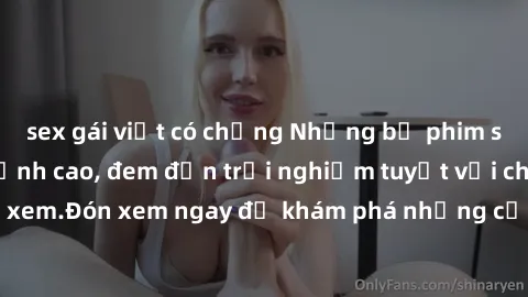 sex gái việt có chồng Những bộ phim sex không che HD đỉnh cao, đem đến trải nghiệm tuyệt vời cho người xem.Đón xem ngay để khám phá những cảnh quay đẹp mắt và kích thích.