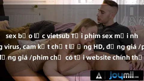 sex bạo lực vietsub Tải phim sex mới nhất cực nhanh không virus, cam kết chất lượng HD, đồng giá /phim chỉ có tại website chính thức. Đặt ngay!
