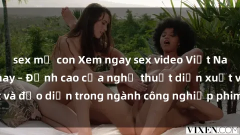 sex mẹ con Xem ngay sex video Việt Nam hot nhất hiện nay – Đỉnh cao của nghệ thuật diễn xuất và đạo diễn trong ngành công nghiệp phim người lớn tại đây!