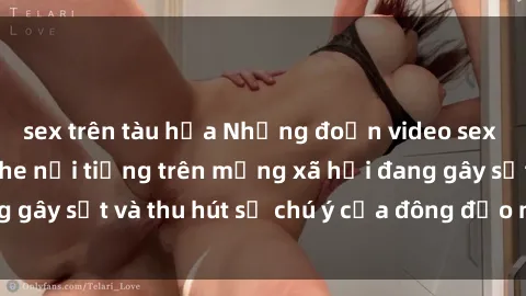 sex trên tàu hỏa Những đoạn video sex Việt Nam không che nổi tiếng trên mạng xã hội đang gây sốt và thu hút sự chú ý của đông đảo người xem.