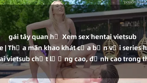gái tây quan hệ Xem sex hentai vietsub cực hot, không che | Thỏa mãn khao khát của bạn với series hentai vietsub chất lượng cao, đỉnh cao trong thể loại anime không che.