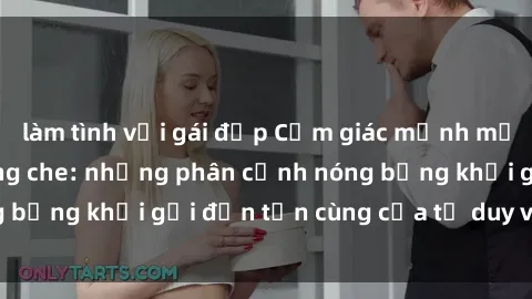 làm tình với gái đẹp Cảm giác mạnh mẽ với sex BDSM không che: những phân cảnh nóng bỏng khơi gợi đến tận cùng của tư duy và cơ thể.