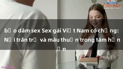 bạo dâm sex Sex gái Việt Nam có chồng: Nỗi trăn trở và mâu thuẫn trong tâm hồn