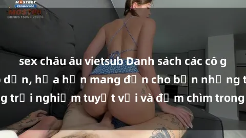 sex châu âu vietsub Danh sách các cô gái gọi Việt Nam hấp dẫn, hứa hẹn mang đến cho bạn những trải nghiệm tuyệt vời và đắm chìm trong cảm xúc tuyệt vời.