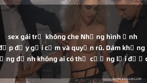sex gái trẻ không che Những hình ảnh sex gái Việt xinh đẹp đầy gợi cảm và quyến rũ. Dám khẳng định không ai có thể cưỡng lại được vẻ đẹp của họ.