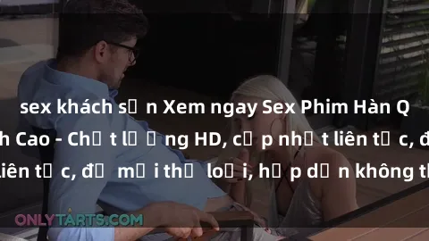 sex khách sạn Xem ngay Sex Phim Hàn Quốc Vietsub Đỉnh Cao - Chất lượng HD, cập nhật liên tục, đủ mọi thể loại, hấp dẫn không thể bỏ qua!