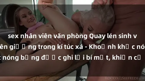 sex nhân viên văn phòng Quay lén sinh viên làm tình ngay trên giường trong kí túc xá - Khoảnh khắc nóng bỏng được ghi lại bí mật, khiến cả trường học xôn xao.