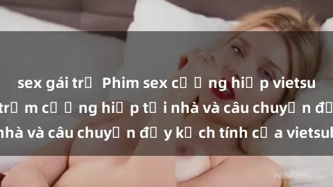 sex gái trẻ Phim sex cưỡng hiếp vietsub: Nữ sinh bị tên trộm cưỡng hiếp tại nhà và câu chuyện đầy kịch tính của vietsub