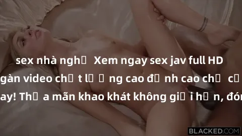 sex nhà nghỉ Xem ngay sex jav full HD miễn phí - Hàng ngàn video chất lượng cao đỉnh cao chỉ cần click vào ngay! Thỏa mãn khao khát không giới hạn, đón chờ những trải nghiệm mới lạ!