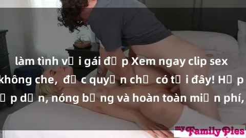 làm tình với gái đẹp Xem ngay clip sex không che cực hot, không che,  độc quyền chỉ có tại đây! Hấp dẫn, nóng bỏng và hoàn toàn miễn phí, không thể bỏ qua!