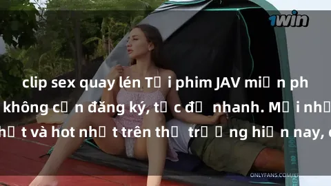clip sex quay lén Tải phim JAV miễn phí chất lượng cao, không cần đăng ký, tốc độ nhanh. Mới nhất và hot nhất trên thị trường hiện nay, cập nhật hàng ngày.