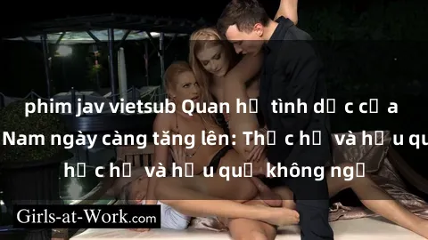 phim jav vietsub Quan hệ tình dục của nữ sinh Việt Nam ngày càng tăng lên: Thực hư và hậu quả không ngờ