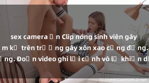 sex camera ẩn Clip nóng sinh viên gây sốc: Hành động cấm kỵ trên trường gây xôn xao cộng đồng. Đoạn video ghi lại cảnh vô lễ khiến dư luận bức xúc.