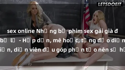 sex online Những bộ phim sex gái già đỉnh cao không thể bỏ lỡ - Hấp dẫn, mê hoặc, từng đạo diễn, diễn viên đều góp phần tạo nên sự hấp dẫn, kích thích.