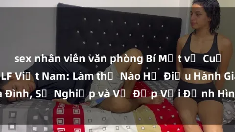 sex nhân viên văn phòng Bí Mật về Cuộc Sống Của Các MILF Việt Nam: Làm thế Nào Họ Điều Hành Gia Đình, Sự Nghiệp và Vẻ Đẹp Với Định Hình Văn Hóa Đương Đại