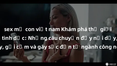 sex mẹ con việt nam Khám phá thế giới của phim sex nô lệ tình dục: Những câu chuyện đầy nổi dậy, gợi cảm và gây sốc đến từ ngành công nghiệp giải trí đen tối
