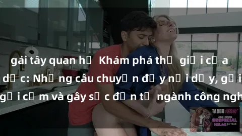 gái tây quan hệ Khám phá thế giới của phim sex nô lệ tình dục: Những câu chuyện đầy nổi dậy, gợi cảm và gây sốc đến từ ngành công nghiệp giải trí đen tối