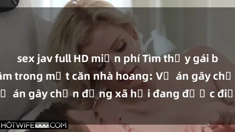 sex jav full HD miễn phí Tìm thấy gái bị trói và bị hiếp dâm trong một căn nhà hoang: Vụ án gây chấn động xã hội đang được điều tra vào.