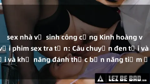 sex nhà vệ sinh công cộng Kinh hoàng và đầy kích thích với phim sex tra tấn: Câu chuyện đen tối và khả năng đánh thức bản năng tiềm ẩn trong con người
