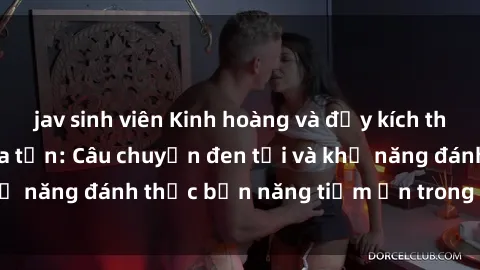 jav sinh viên Kinh hoàng và đầy kích thích với phim sex tra tấn: Câu chuyện đen tối và khả năng đánh thức bản năng tiềm ẩn trong con người