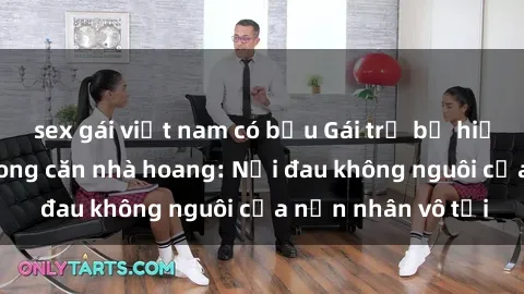 sex gái việt nam có bầu Gái trẻ bị hiếp dâm bạo lực trong căn nhà hoang: Nỗi đau không nguôi của nạn nhân vô tội