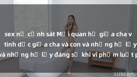 sex nữ cảnh sát Mối quan hệ giữa cha và con: Sự thật về tình dục giữa cha và con và những hệ lụy đáng sợ khi vi phạm luật pháp.