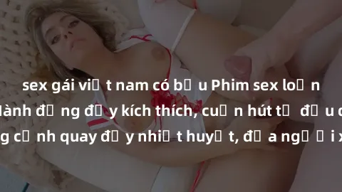 sex gái việt nam có bầu Phim sex loạn luân Nhật Bản: Hành động đầy kích thích, cuốn hút từ đầu đến cuối. Những cảnh quay đầy nhiệt huyết, đưa người xem vào thế giới độc đáo của tình thân. Đừng bỏ lỡ!