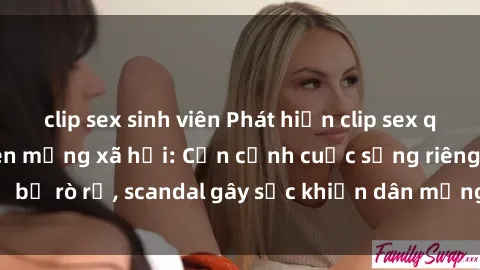 clip sex sinh viên Phát hiện clip sex quay lén hot nhất trên mạng xã hội: Cận cảnh cuộc sống riêng tư bị rò rỉ, scandal gây sốc khiến dân mạng không khỏi bàng hoàng