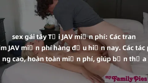sex gái tây Tải JAV miễn phí: Các trang web cung cấp phim JAV miễn phí hàng đầu hiện nay. Các tác phẩm chất lượng cao, hoàn toàn miễn phí, giúp bạn thỏa mãn niềm đam mê mà không tốn kém.