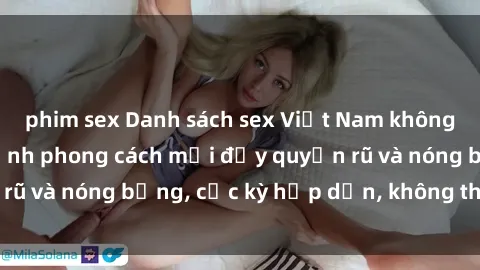phim sex Danh sách sex Việt Nam không che - Ảnh toàn cảnh phong cách mới đầy quyến rũ và nóng bỏng, cực kỳ hấp dẫn, không thể bỏ qua!