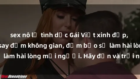 sex nô lệ tình dục Gái Việt xinh đẹp, nồng nàn làm tình say đắm không gian, đảm bảo sẽ làm hài lòng mọi người. Hãy đến và trải nghiệm ngay!