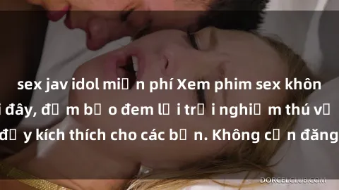 sex jav idol miễn phí Xem phim sex không che miễn phí tại đây, đảm bảo đem lại trải nghiệm thú vị và đầy kích thích cho các bạn. Không cần đăng ký, hoàn toàn miễn phí.