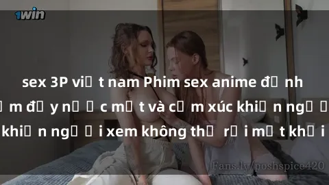 sex 3P việt nam Phim sex anime đỉnh cao: Những tác phẩm đầy nước mắt và cảm xúc khiến người xem không thể rời mắt khỏi màn hình